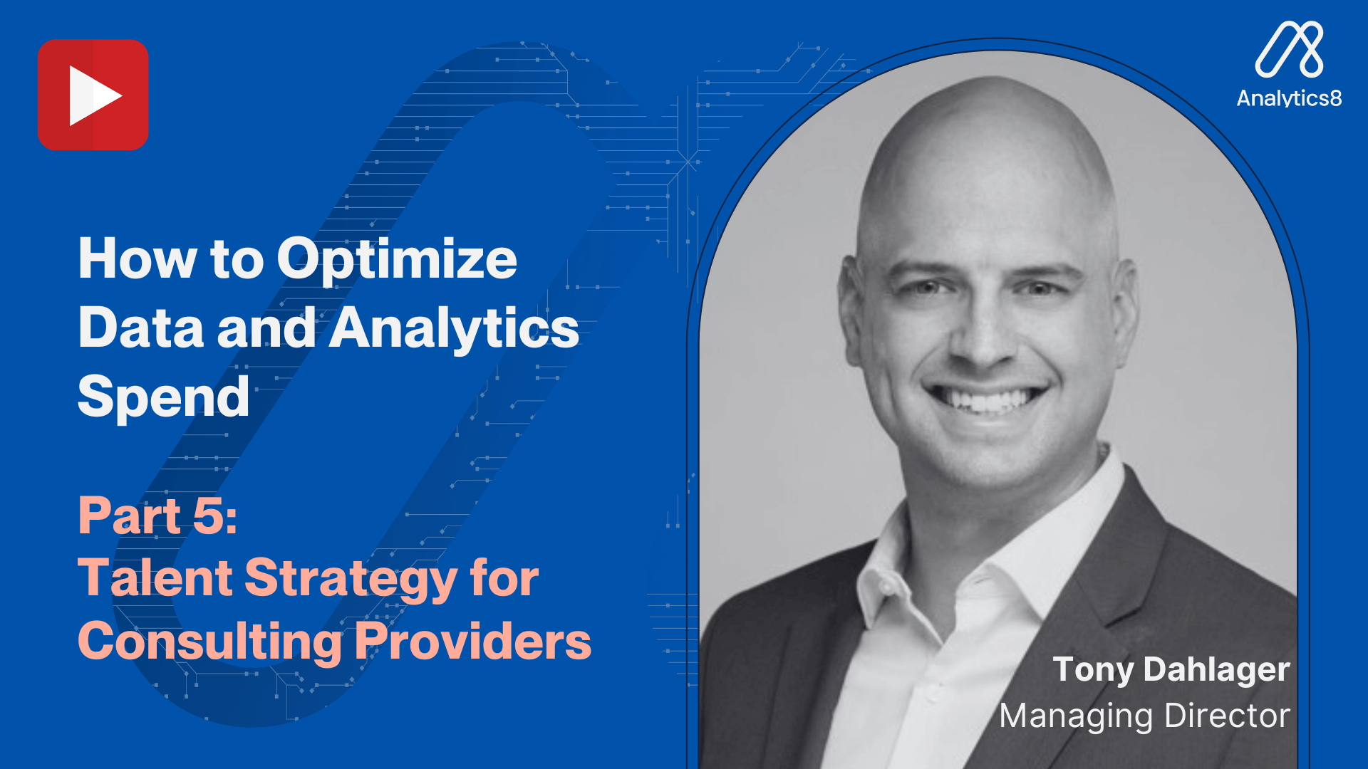 Headshot of a smiling man, Tony Dahlager, Managing Director, on a blue background. Text reads: “How to Optimize Data and Analytics Spend, Part 5: Talent Strategy for Consulting Providers.” Analytics8 logo is visible.